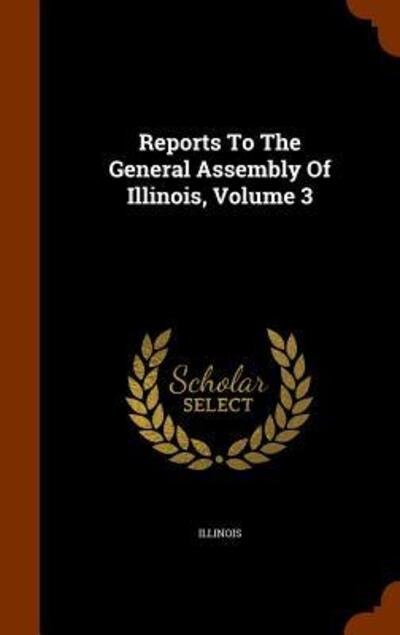 Cover for Illinois · Reports to the General Assembly of Illinois, Volume 3 (Hardcover bog) (2015)