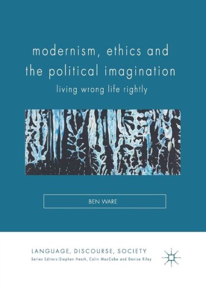 Cover for Ben Ware · Modernism, Ethics and the Political Imagination: Living Wrong Life Rightly - Language, Discourse, Society (Paperback Book) [1st ed. 2017 edition] (2019)