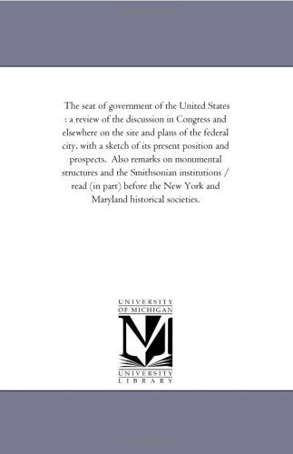 Cover for Michigan Historical Reprint Series · The Seat of Government of the United States : a Review of the Discussion in Congress and Elsewhere on the Site and Plans of the Federal City, with a ... on Monumental Structures and the Smithsonian (Paperback Book) (2006)