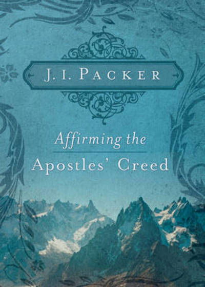 Affirming the Apostles' Creed - J. I. Packer - Książki - Crossway Books - 9781433502101 - 9 czerwca 2008