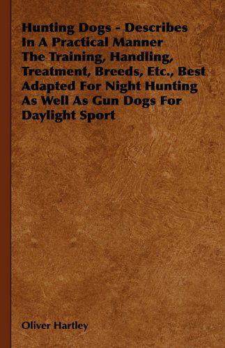 Cover for Oliver Hartley · Hunting Dogs - Describes in a Practical Manner the Training, Handling, Treatment, Breeds, Etc., Best Adapted for Night Hunting As Well As Gun Dogs for Daylight Sport (Paperback Book) (2010)