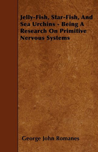 Cover for George John Romanes · Jelly-fish, Star-fish, and Sea Urchins - Being a Research on Primitive Nervous Systems (Paperback Book) (2010)