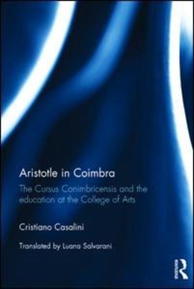 Cover for Cristiano Casalini · Aristotle in Coimbra: The Cursus Conimbricensis and the education at the College of Arts (Hardcover Book) (2016)