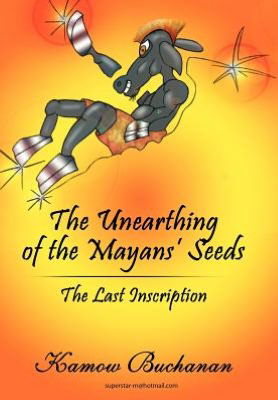 Cover for Kamow Buchanan · The Unearthing of the Mayans' Seeds: the Last Inscription (Hardcover Book) (2012)