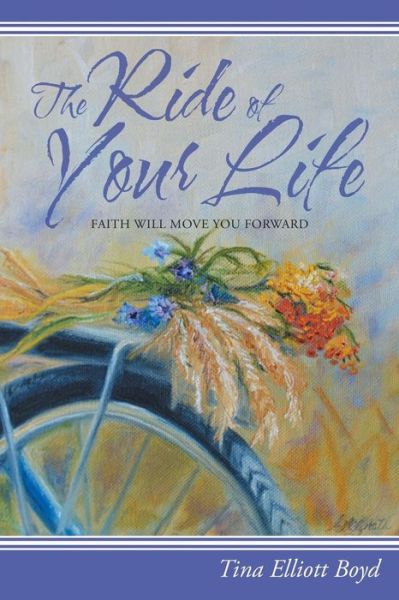 The Ride of Your Life: Faith Will Move You Forward - Tina Elliott Boyd - Books - WestBow Press - 9781490859101 - December 19, 2014