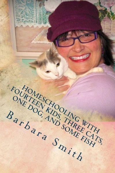 Cover for Barbara Smith · Homeschooling with Fourteen Kids, Three Cats, One Dog, and Some Fish: How I Do What I Do, and How You Can Do It Too (Taschenbuch) (2013)