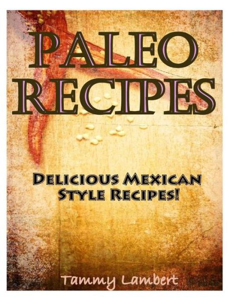 Cover for Tammy Lambert · Paleo Recipes: Delicious Mexican Style Recipes! (Pocketbok) (2013)