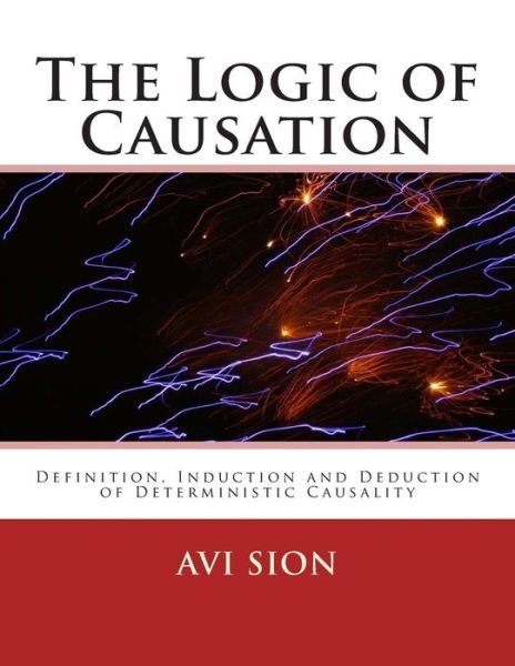 Cover for Avi Sion · The Logic of Causation: Definition, Induction and Deduction of Deterministic Causality (Paperback Bog) (2014)