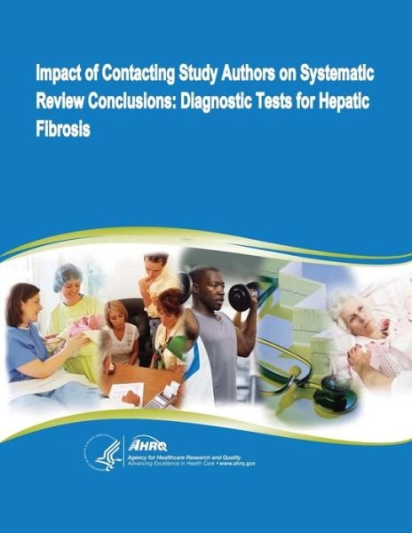 Impact of Contacting Study Authors on Systematic Review Conclusions: Diagnostic Tests for Hepatic Fibrosis - U S Department of Healt Human Services - Books - Createspace - 9781499520101 - May 11, 2014