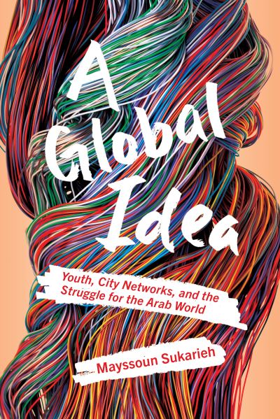 Cover for Mayssoun Sukarieh · A Global Idea: Youth, City Networks, and the Struggle for the Arab World (Paperback Book) (2023)