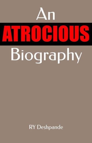 An Atrocious Biography - Ry Deshpande - Books - CreateSpace Independent Publishing Platf - 9781502323101 - August 30, 2014