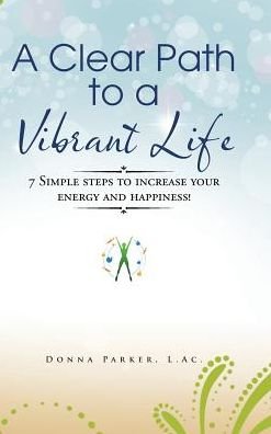 Cover for Donna Parker · A Clear Path to a Vibrant Life : 7 Simple Steps to Increase Your Energy and Happiness! (Hardcover Book) (2016)