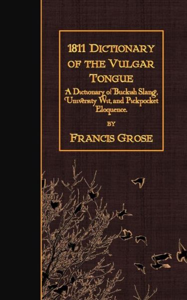 Cover for Francis Grose · 1811 Dictionary of the Vulgar Tongue: a Dictionary of Buckish Slang, University Wit, and Pickpocket Eloquence. (Taschenbuch) (2015)