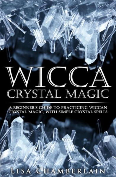 Cover for Lisa Chamberlain · Wicca Crystal Magic: a Beginner's Guide to Practicing Wiccan Crystal Magic, with Simple Crystal Spells (Pocketbok) (2015)