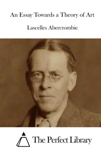 An Essay Towards a Theory of Art - Lascelles Abercrombie - Books - Createspace - 9781514881101 - July 7, 2015