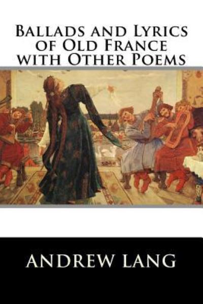 Ballads and Lyrics of Old France with Other Poems - Andrew Lang - Książki - Createspace Independent Publishing Platf - 9781519745101 - 7 grudnia 2015