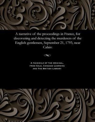 Cover for A Narrative of the Proceedings in France, for Discovering and Detecting the Murderers of the English Gentlemen, September 21, 1793, Near Calais (Paperback Book) (2017)