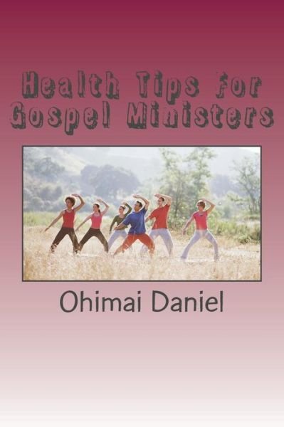 Health Tips for Gospel Ministers - Ohimai Daniel - Bøger - Createspace Independent Publishing Platf - 9781537284101 - 27. juli 2016