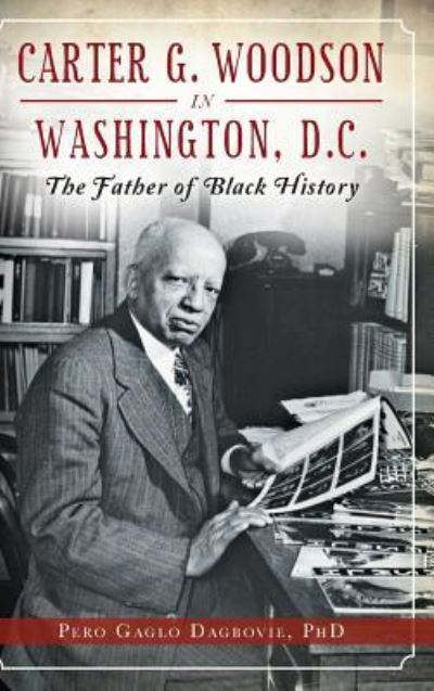 Cover for Pero Gaglo Dagbovie · Carter G. Woodson in Washington, D.C. The Father of Black History (Hardcover Book) (2014)