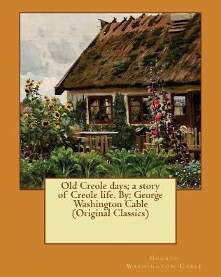 Old Creole days; a story of Creole life. By - George Washington Cable - Books - Createspace Independent Publishing Platf - 9781540521101 - November 20, 2016