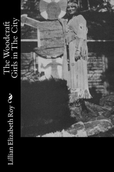 The Woodcraft Girls in The City - Lillian Elizabeth Roy - Books - Createspace Independent Publishing Platf - 9781541339101 - December 29, 2016