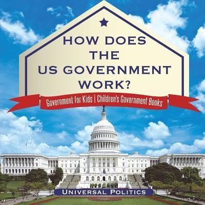 Cover for Universal Politics · How Does The US Government Work? Government for Kids Children's Government Books (Paperback Book) (2017)