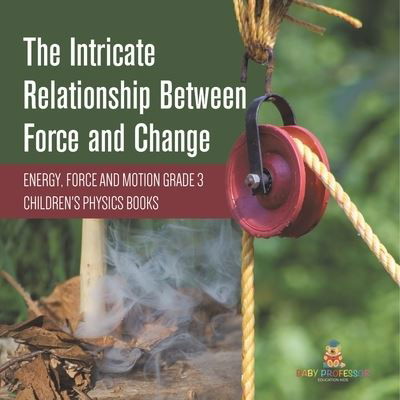 Cover for Baby Professor · The Intricate Relationship Between Force and Change Energy, Force and Motion Grade 3 Children's Physics Books (Paperback Book) (2021)