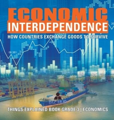 Economic Interdependence: How Countries Exchange Goods to Survive Things Explained Book Grade 3 Economics - Biz Hub - Livros - Biz Hub - 9781541975101 - 19 de abril de 2020