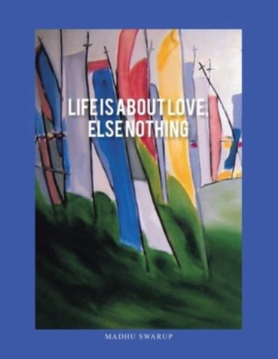 Cover for Madhu Swarup · Life Is About Love, Else Nothing (Paperback Book) (2020)