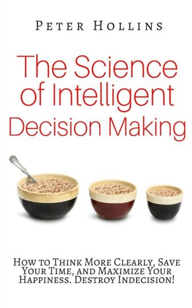 The Science of Intelligent Decision Making - Peter Hollins - Books - Amazon Digital Services LLC - KDP Print - 9781545258101 - April 9, 2017
