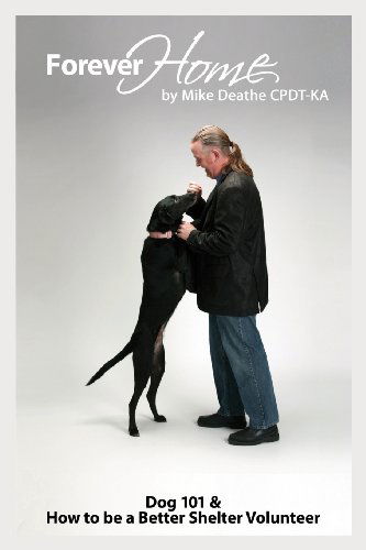 Cover for Mike Deathe Cpdt-ka · Forever Home...: Dog Training 101 &amp; How to Be a Better Shelter Volunteer (Taschenbuch) (2013)