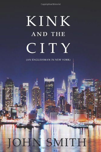 Kink and the City: an Englishman in New York - John Smith - Books - Nazca Plains Corporation, The - 9781610981101 - October 26, 2010