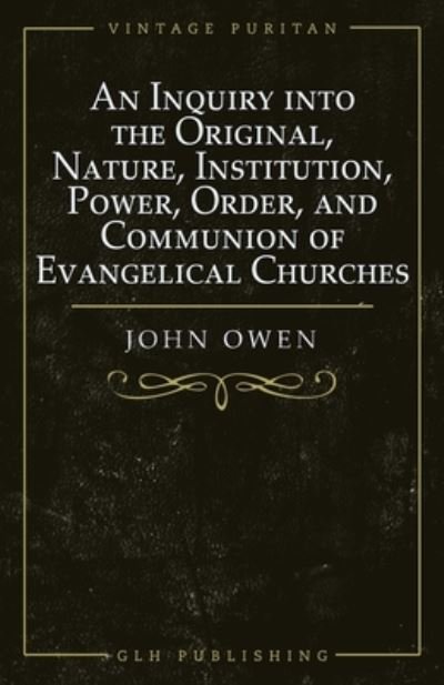 An Inquiry into the Original, Nature, Institution, Power, Order, and Communion of Evangelical Churches - Owen - Kirjat - GLH Publishing - 9781648630101 - maanantai 1. kesäkuuta 2020