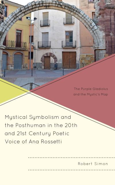 Mystical Symbolism and the Posthuman in the 20th and 21st Century Poetic Voice of Ana Rossetti: The Purple Gladiolus and the Mystic's Map - Robert Simon - Books - Bloomsbury Publishing Plc - 9781666900101 - May 16, 2023