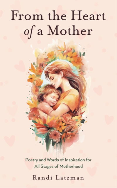 Cover for Randi Latzman · From the Heart of a Mother: Poetry and Words of Inspiration for All Stages of Motherhood (Poetry for Mothers, Poetry) (Hardcover Book) (2024)