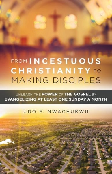 From Incestuous Christianity to Making Disciples - Udo F Nwachukwu - Boeken - Udo F. Nwachukwu - 9781733709101 - 26 maart 2019