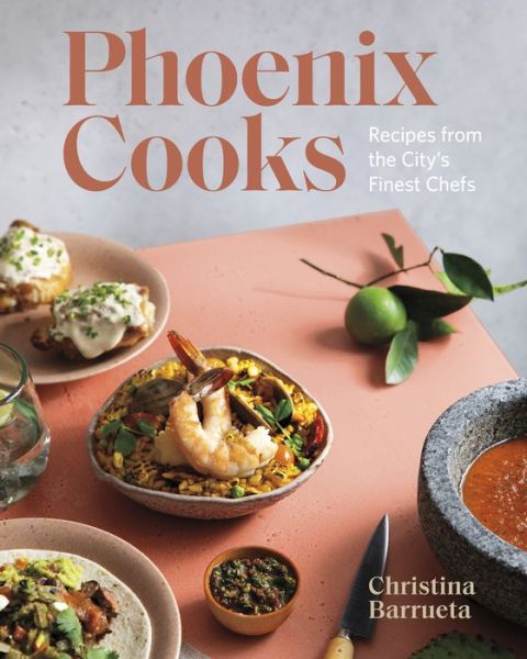 Cover for Christina Barrueta · Phoenix Cooks: Recipes from the City's Finest Chefs (Hardcover Book) (2020)