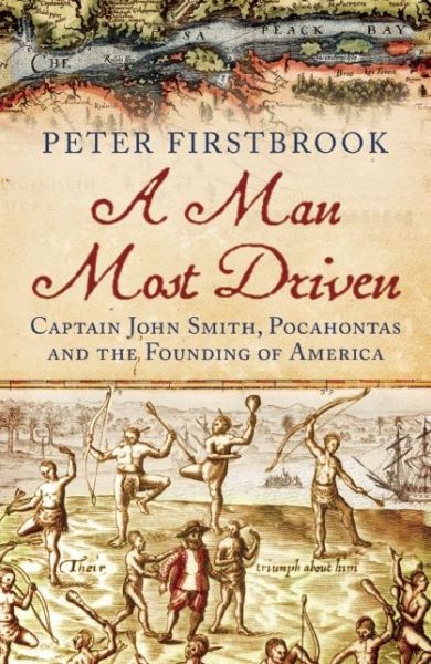 Cover for Peter Firstbrook · A Man Most Driven: Captain John Smith, Pocahontas and the Founding of America (Paperback Book) (2015)