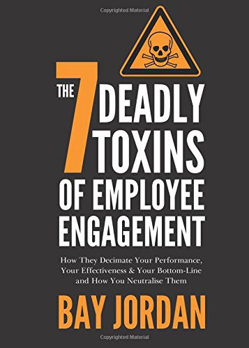 Cover for Bay Jordan · The 7 Deadly Toxins of Employee Engagement: How They Decimate Your Performance, Your Effectiveness &amp; Your Bottom-line and How You Neutralise Them (Paperback Book) (2014)