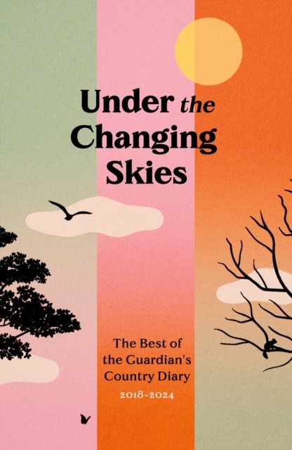 Cover for Under the Changing Skies: The Best of the Guardian's Country Diary, 2018-2024 (Gebundenes Buch) [Main edition] (2024)