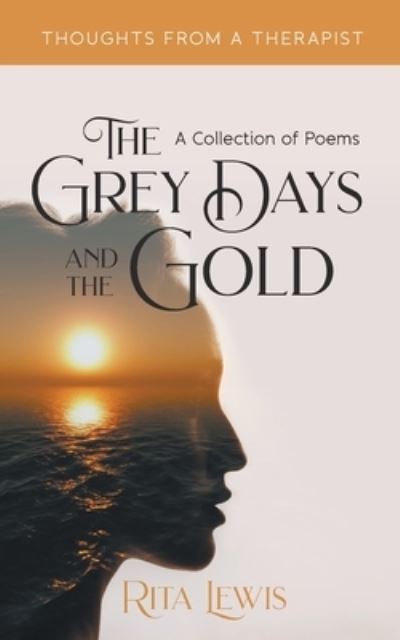 The Grey Days and the Gold: A Collection of Poems - Rita Lewis - Books - New Generation Publishing - 9781800313101 - April 19, 2021