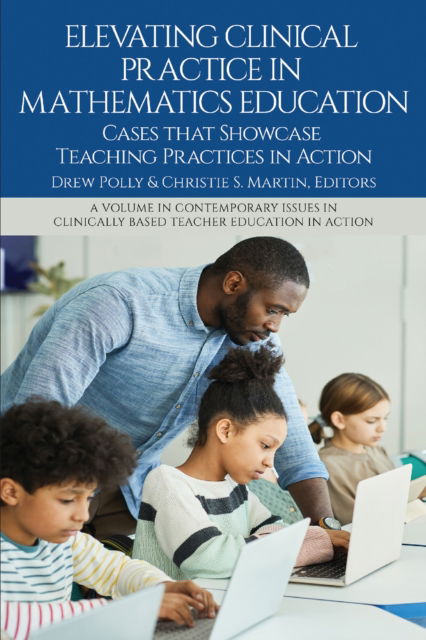 Cover for Elevating Clinical Practice in Mathematics Education: Cases That Showcase Teaching Practices in Action - Contemporary Issues in Clinically Based Teacher Education in Action (Hardcover Book) (2025)