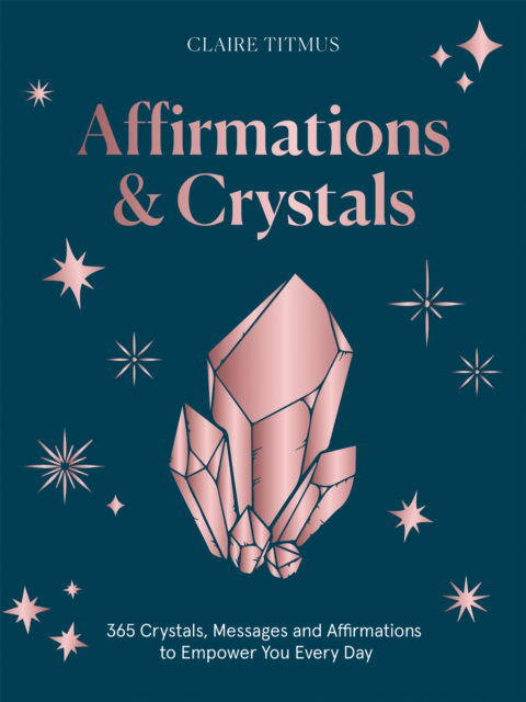 Cover for Claire Titmus · Affirmations &amp; Crystals: 365 Crystals, Messages and Affirmations to Empower You Every Day of the Year (Hardcover Book) (2024)