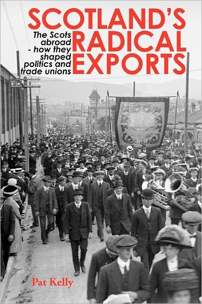 Scotland's Radical Exports: The Scots Abroad - How They Shaped Politics and Trade Unions - Pat Kelly - Livros - Zeticula Ltd - 9781845301101 - 5 de outubro de 2011