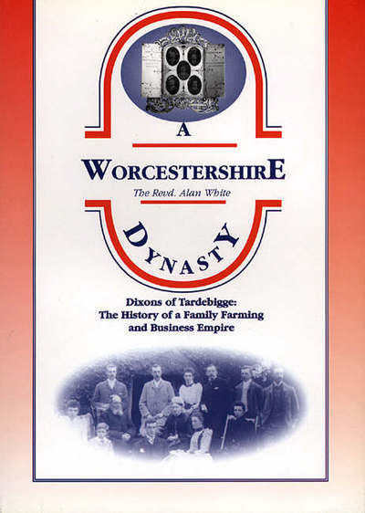 A Worcestershire Dynasty: Dixons of Tardebigge - The History of a North Worcestershire Family and Business Empire - Alan White - Books - Brewin Books - 9781858581101 - December 1, 1997