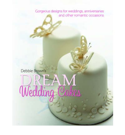 Cover for Debbie Brown · Debbie Brown's Dream Wedding Cakes: Gorgeous Designs for Weddings, Anniversaries and Other Romantic Occasions (Hardcover Book) (2008)