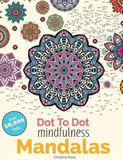 Cover for Christina Rose · Dot To Dot Mindfulness Mandalas: Beautiful Anti-Stress Patterns To Complete &amp; Colour (Paperback Bog) (2016)