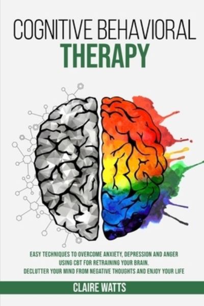 Cover for Claire Watts · Cognitive Behavioral Therapy: Easy Techniques to Overcome Anxiety, Depression and Anger using CBT for Retraining Your Brain. Declutter Your Mind from Negative Thoughts and Enjoy Your Life. (Paperback Book) (2020)