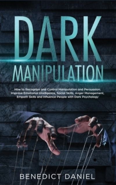 Cover for Benedict Daniel · Dark Manipulation: How to Recognize and Control Manipulation and Persuasion. Improve Emotional Intelligence, Social Skills, Anger Management, Empath Skills and Influence People with Dark Psychology (Hardcover Book) (2021)