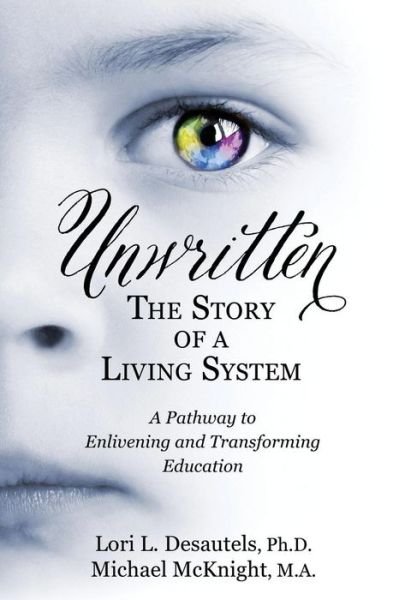 Cover for Lori L Desautels · Unwritten, the Story of a Living System: a Pathway to Enlivening and Transforming Education (Pocketbok) (2016)